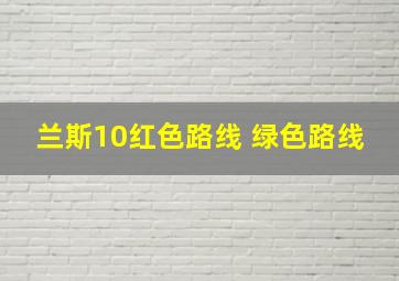 兰斯10红色路线 绿色路线